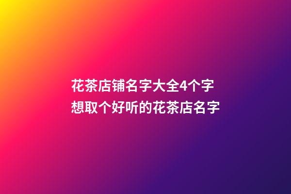 花茶店铺名字大全4个字 想取个好听的花茶店名字-第1张-店铺起名-玄机派